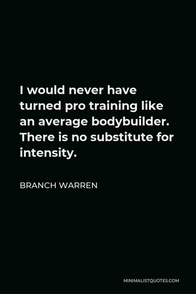 Branch Warren Quote - I would never have turned pro training like an average bodybuilder. There is no substitute for intensity.