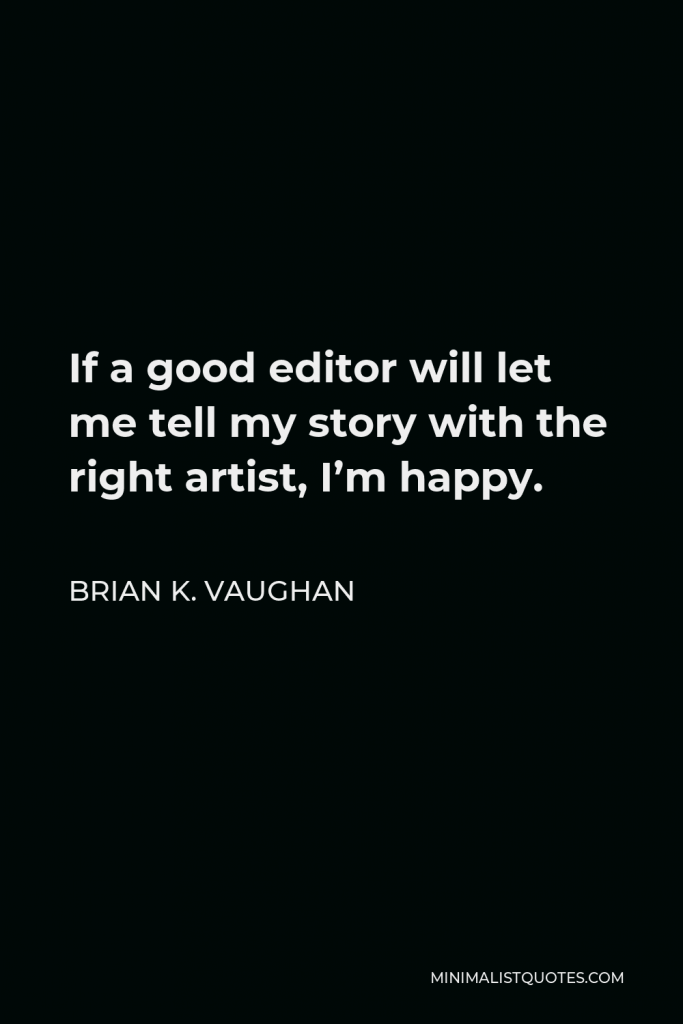 Brian K. Vaughan Quote - If a good editor will let me tell my story with the right artist, I’m happy.