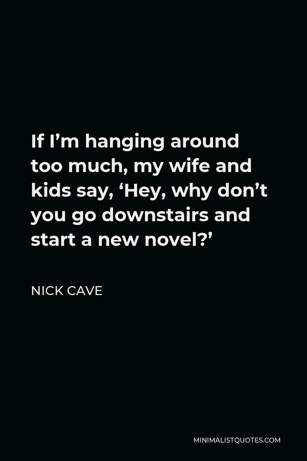 nick-cave-quote-if-i-m-hanging-around-too-much-my-wife-and-kids-say