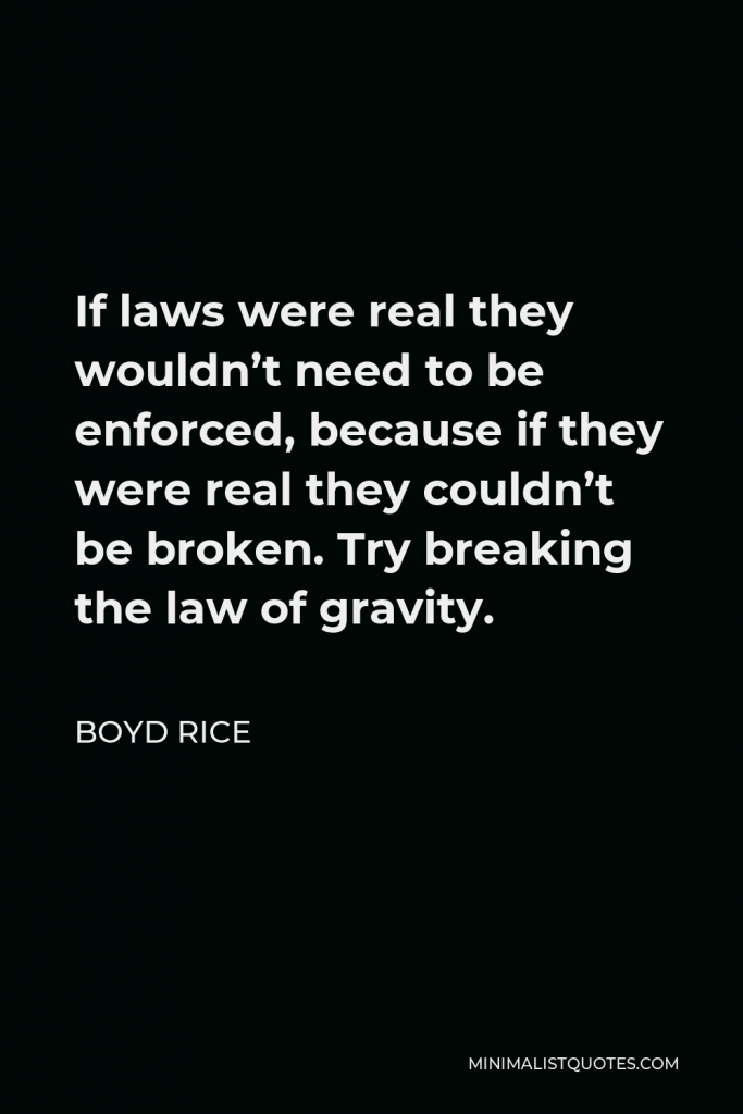 Boyd Rice Quote - If laws were real they wouldn’t need to be enforced, because if they were real they couldn’t be broken. Try breaking the law of gravity.