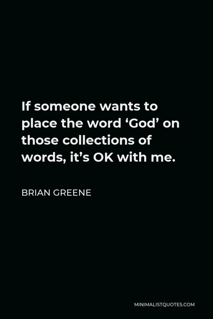 Brian Greene Quote - If someone wants to place the word ‘God’ on those collections of words, it’s OK with me.