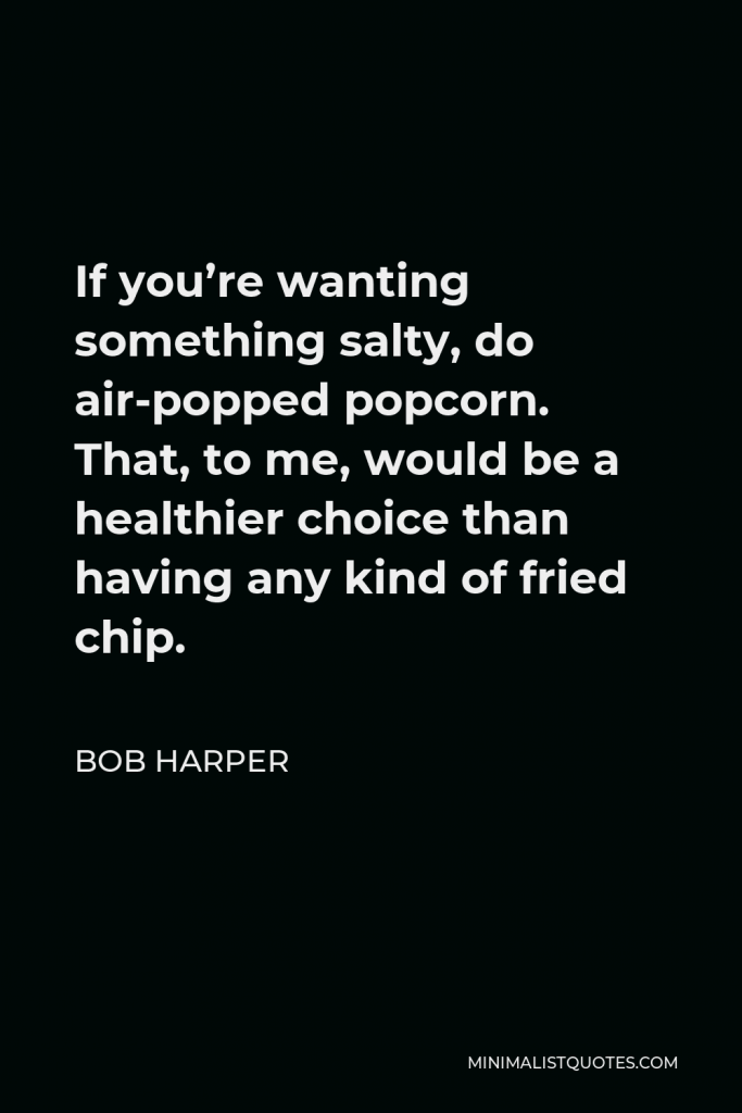 Bob Harper Quote - If you’re wanting something salty, do air-popped popcorn. That, to me, would be a healthier choice than having any kind of fried chip.
