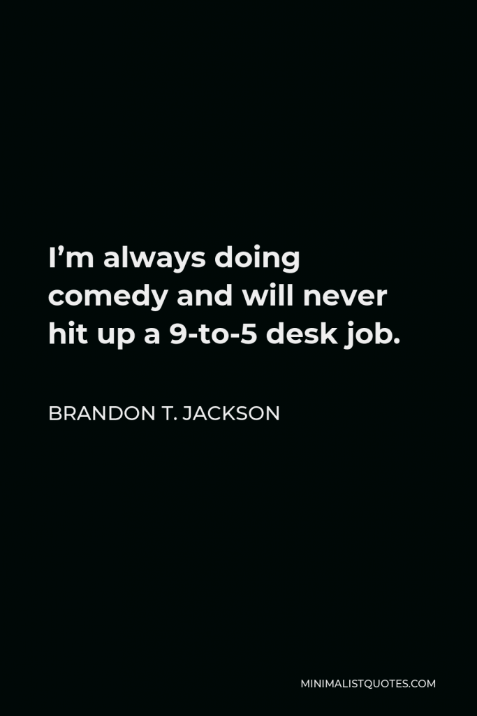 Brandon T. Jackson Quote - I’m always doing comedy and will never hit up a 9-to-5 desk job.