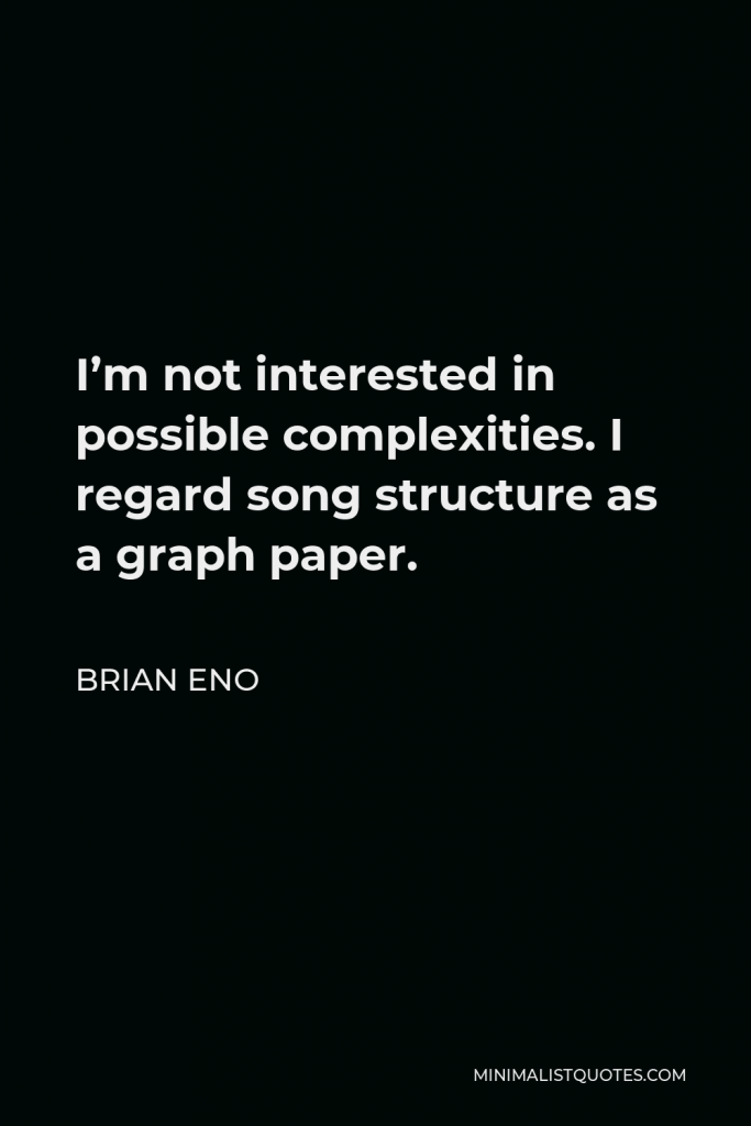 Brian Eno Quote - I’m not interested in possible complexities. I regard song structure as a graph paper.