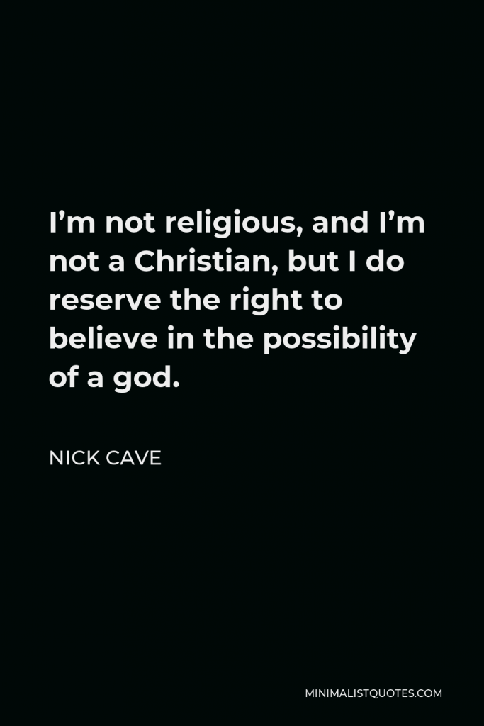 Nick Cave Quote - I’m not religious, and I’m not a Christian, but I do reserve the right to believe in the possibility of a god.