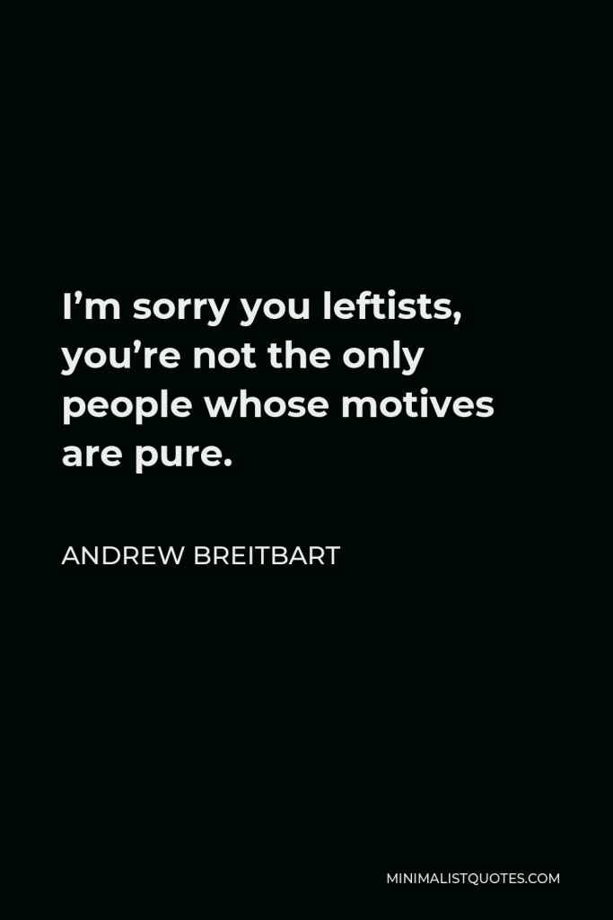 Andrew Breitbart Quote - I’m sorry you leftists, you’re not the only people whose motives are pure.