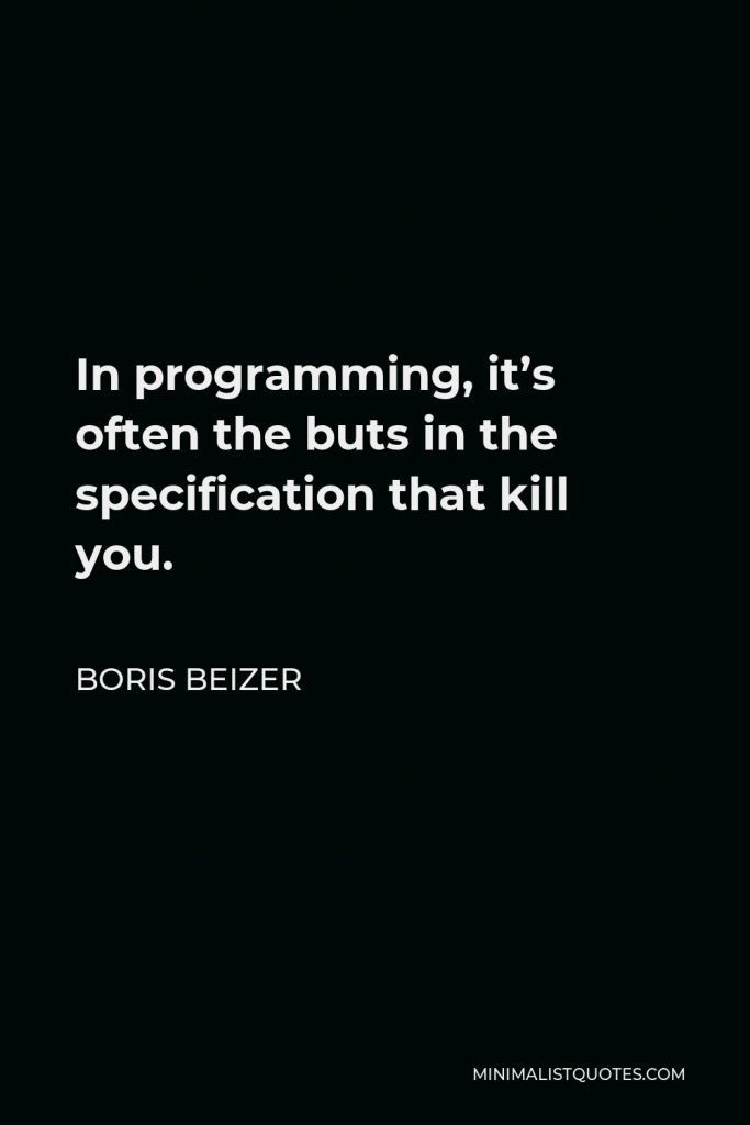 Boris Beizer Quote - In programming, it’s often the buts in the specification that kill you.