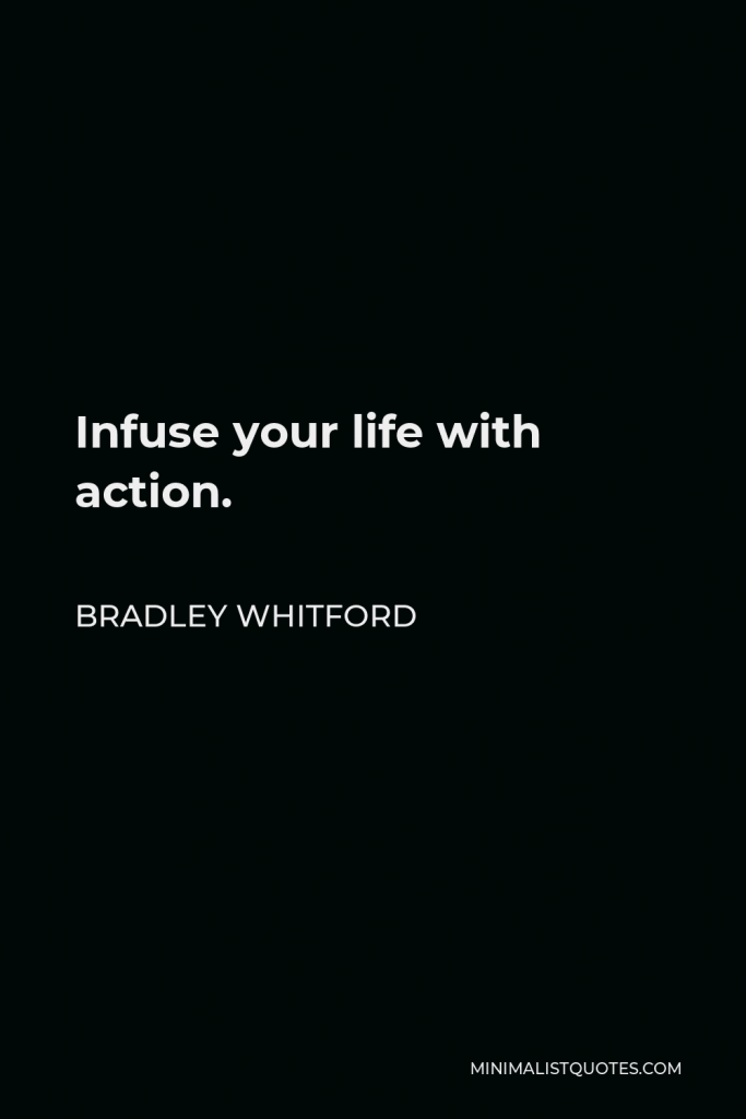 Bradley Whitford Quote - Infuse your life with action.
