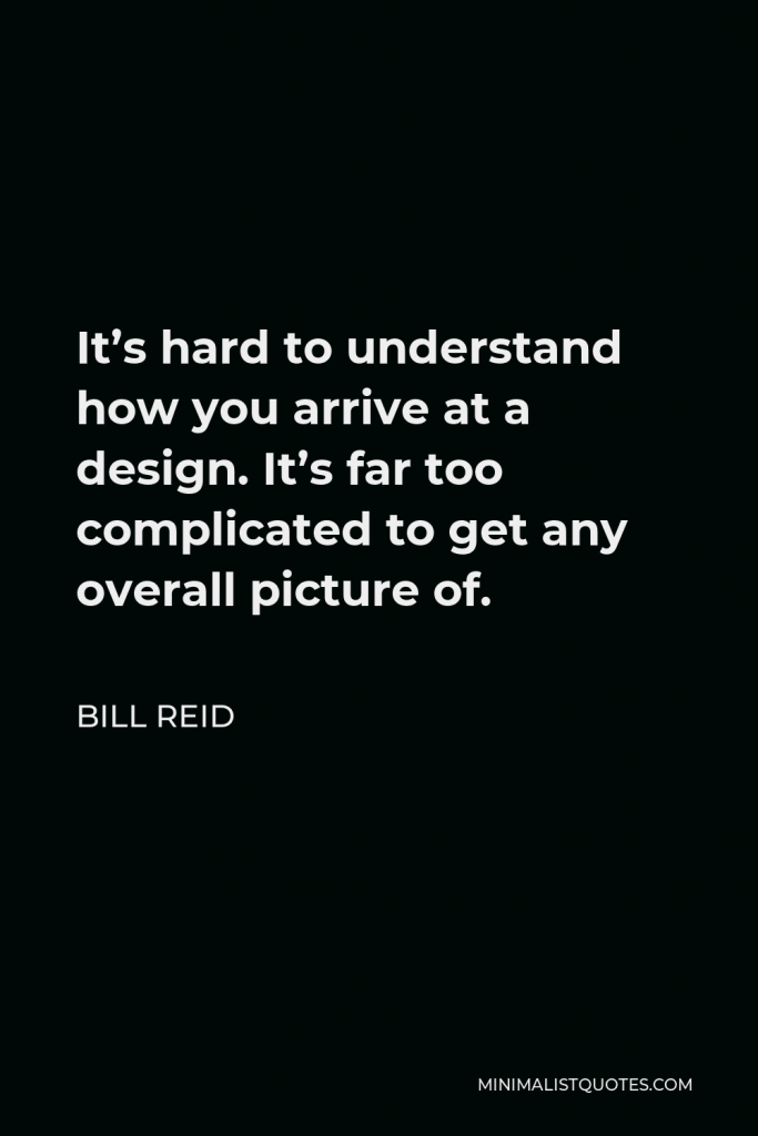 Bill Reid Quote - It’s hard to understand how you arrive at a design. It’s far too complicated to get any overall picture of.