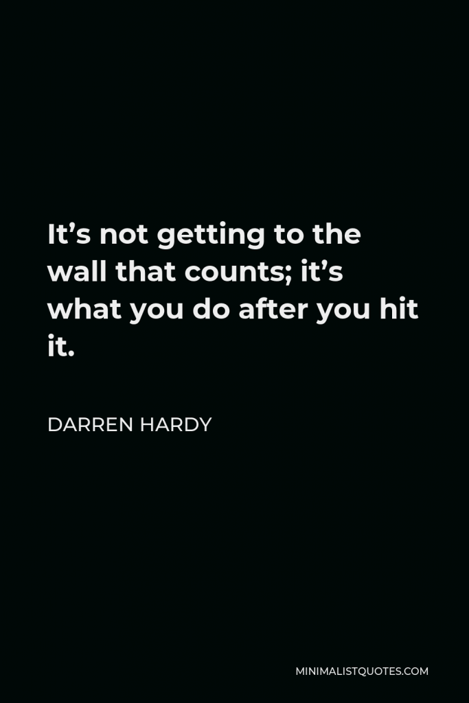 Darren Hardy Quote - It’s not getting to the wall that counts; it’s what you do after you hit it.