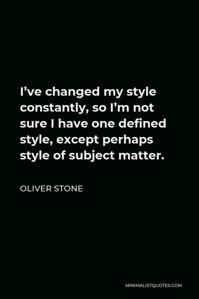 Oliver Stone Quote - I’ve changed my style constantly, so I’m not sure I have one defined style, except perhaps style of subject matter.