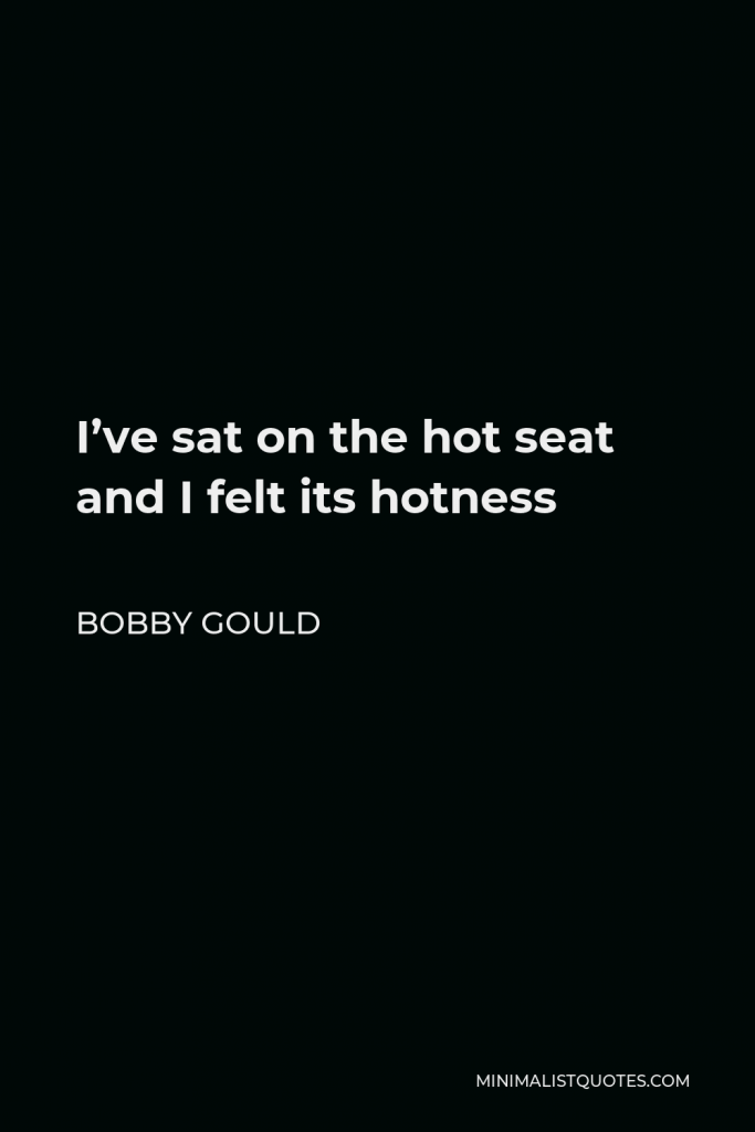 Bobby Gould Quote - I’ve sat on the hot seat and I felt its hotness