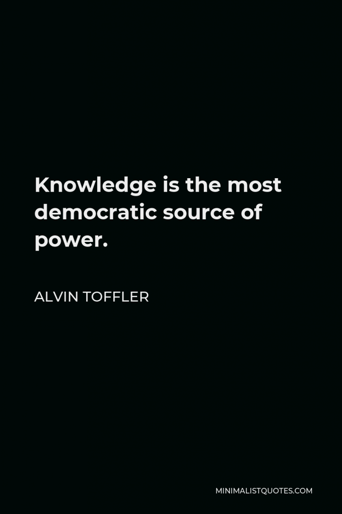 Alvin Toffler Quote - Knowledge is the most democratic source of power.