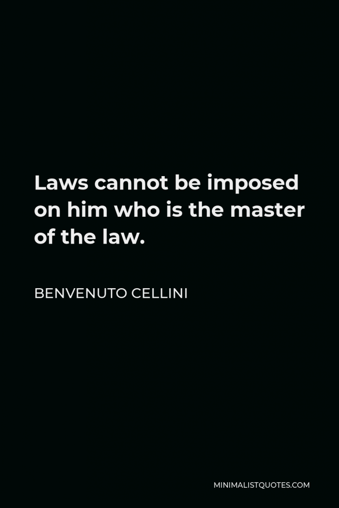 Benvenuto Cellini Quote - Laws cannot be imposed on him who is the master of the law.