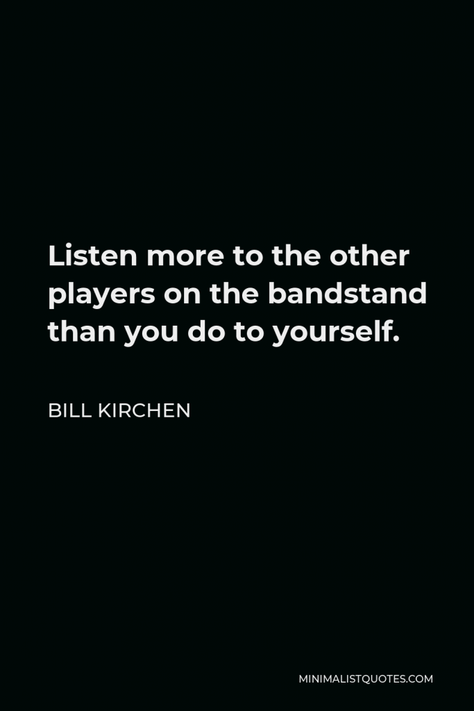 Bill Kirchen Quote - Listen more to the other players on the bandstand than you do to yourself.