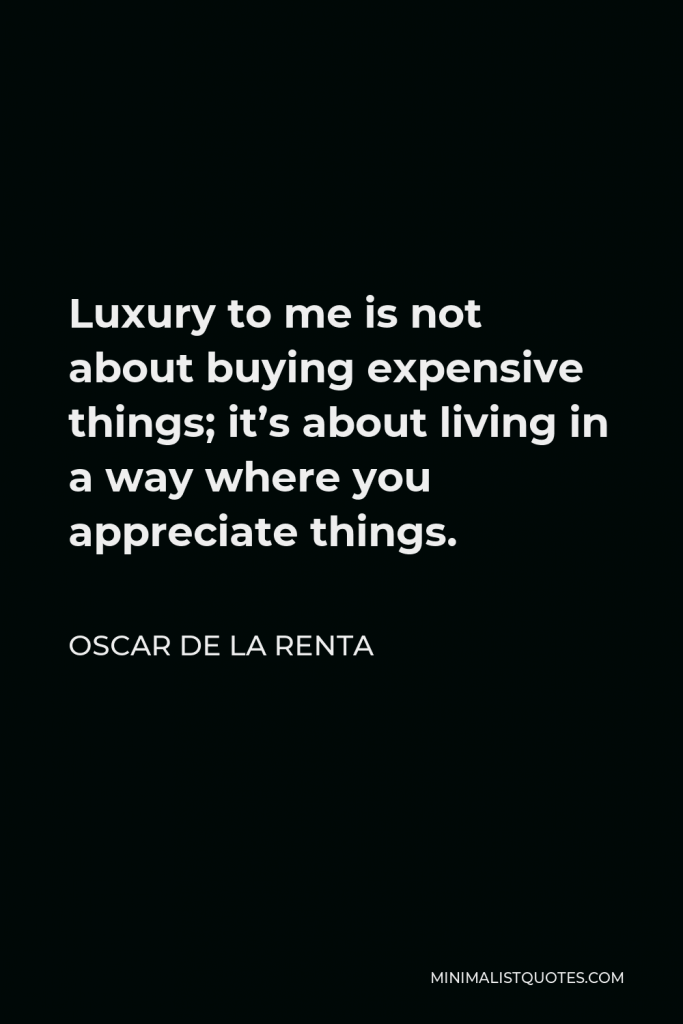 Oscar de la Renta Quote - Luxury to me is not about buying expensive things; it’s about living in a way where you appreciate things.