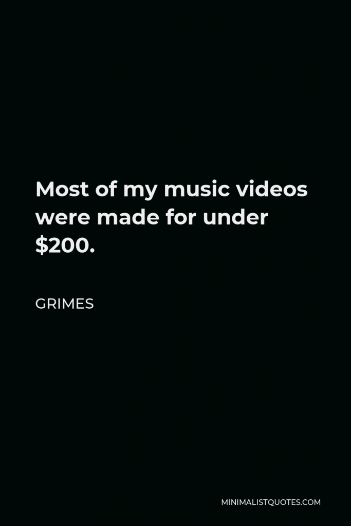 Grimes Quote - Most of my music videos were made for under $200.