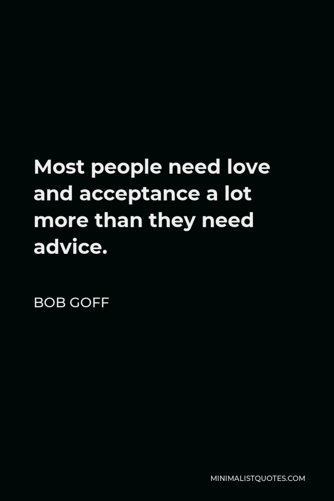 Bob Goff Quote - Most people need love and acceptance a lot more than they need advice.