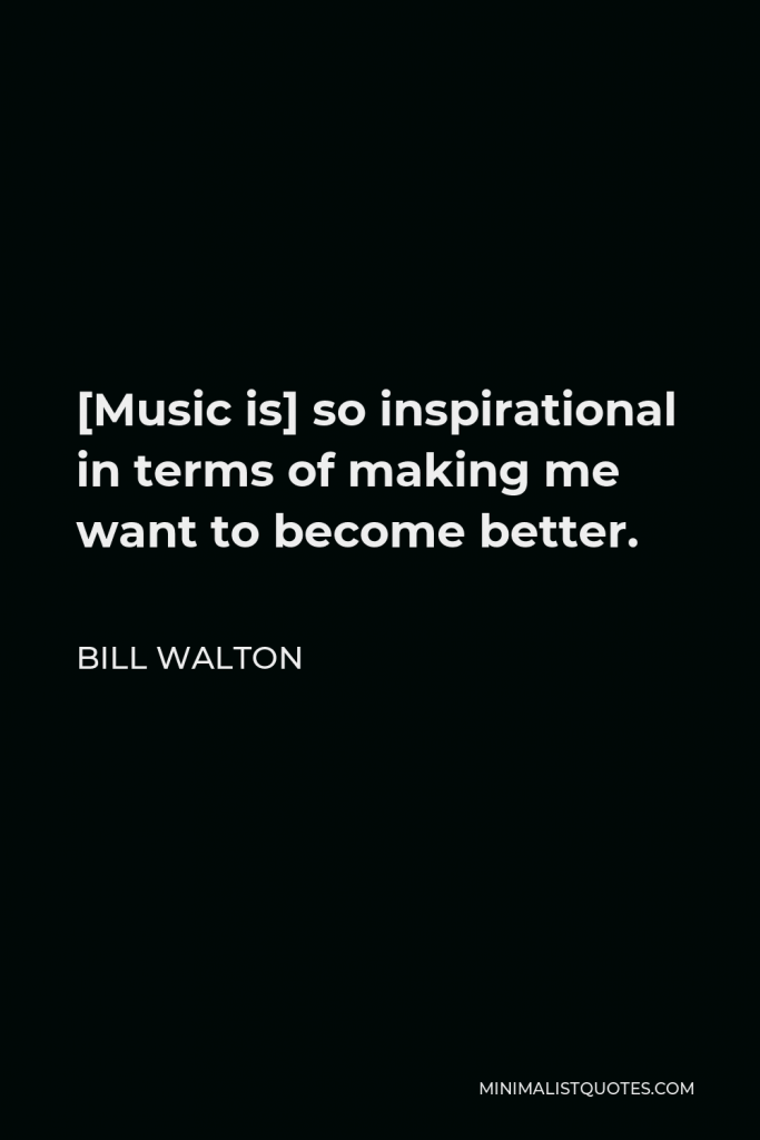Bill Walton Quote - [Music is] so inspirational in terms of making me want to become better.