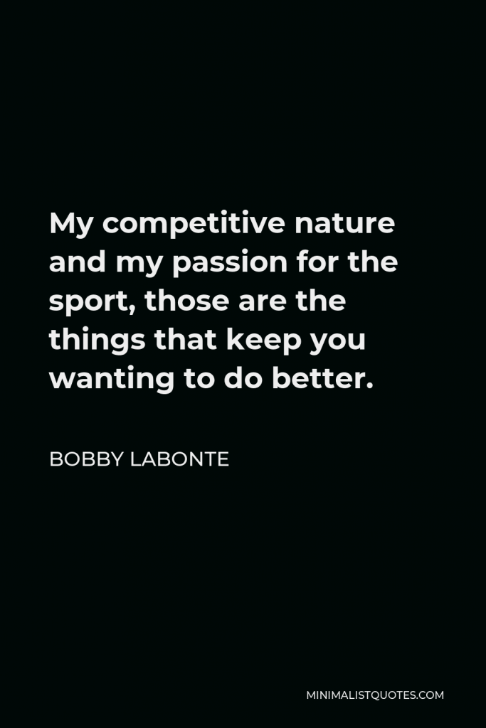 Bobby Labonte Quote - My competitive nature and my passion for the sport, those are the things that keep you wanting to do better.