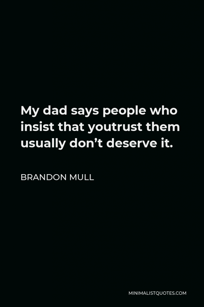Brandon Mull Quote - My dad says people who insist that youtrust them usually don’t deserve it.