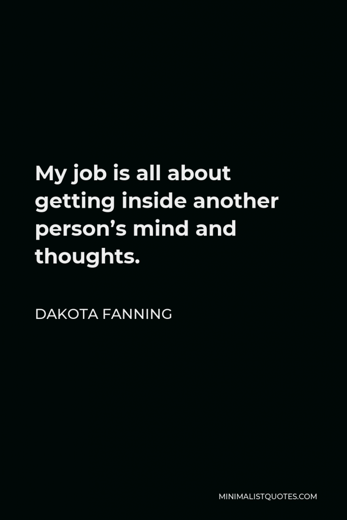 Dakota Fanning Quote - My job is all about getting inside another person’s mind and thoughts.