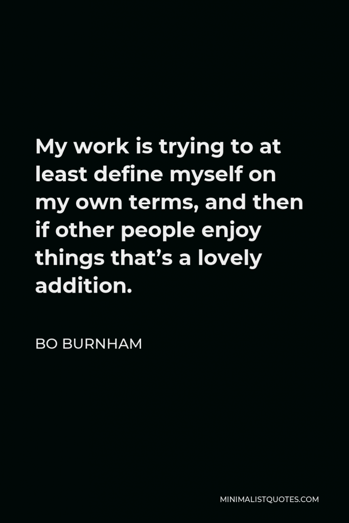 Bo Burnham Quote - My work is trying to at least define myself on my own terms, and then if other people enjoy things that’s a lovely addition.