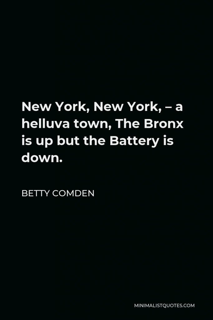 Betty Comden Quote - New York, New York, – a helluva town, The Bronx is up but the Battery is down.