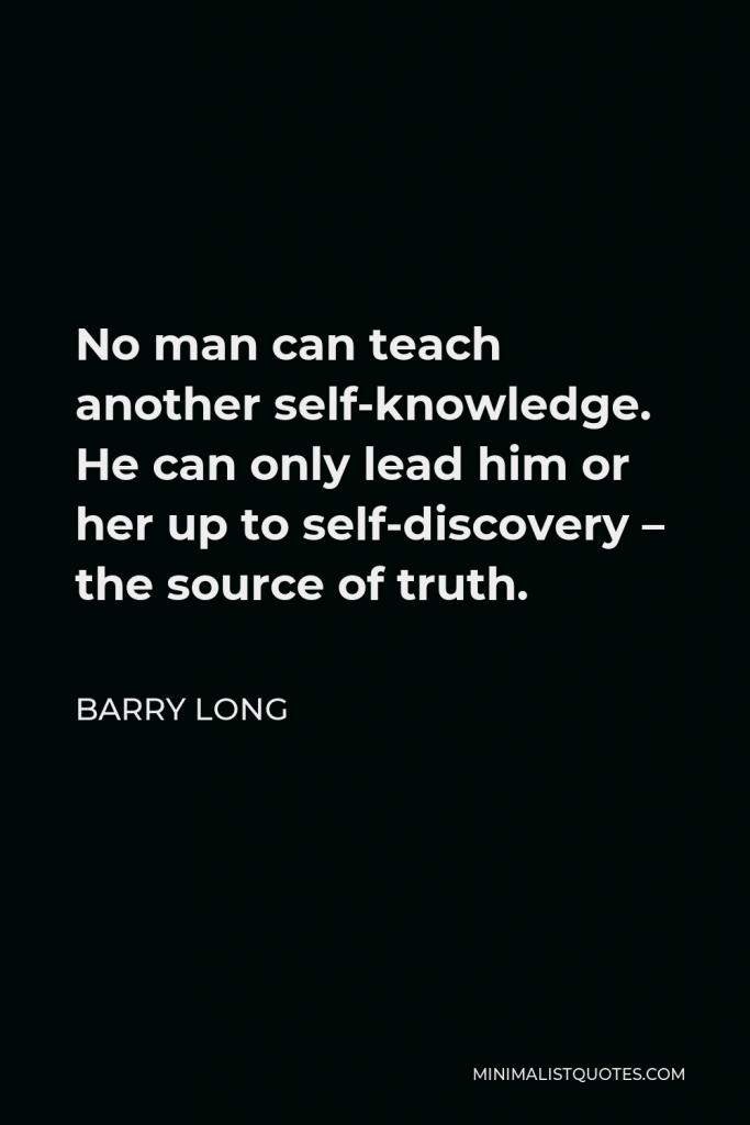 Barry Long Quote - No man can teach another self-knowledge. He can only lead him or her up to self-discovery – the source of truth.