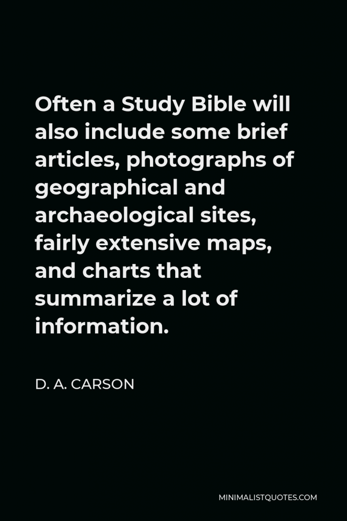 D. A. Carson Quote - Often a Study Bible will also include some brief articles, photographs of geographical and archaeological sites, fairly extensive maps, and charts that summarize a lot of information.