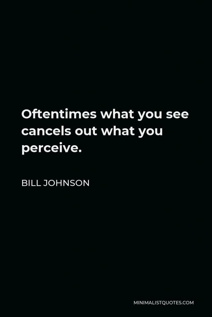 Bill Johnson Quote - Oftentimes what you see cancels out what you perceive.