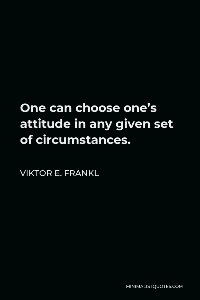 Viktor E. Frankl Quote - One can choose one’s attitude in any given set of circumstances.