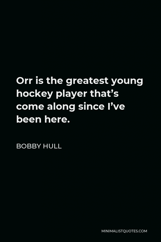 Bobby Hull Quote - Orr is the greatest young hockey player that’s come along since I’ve been here.