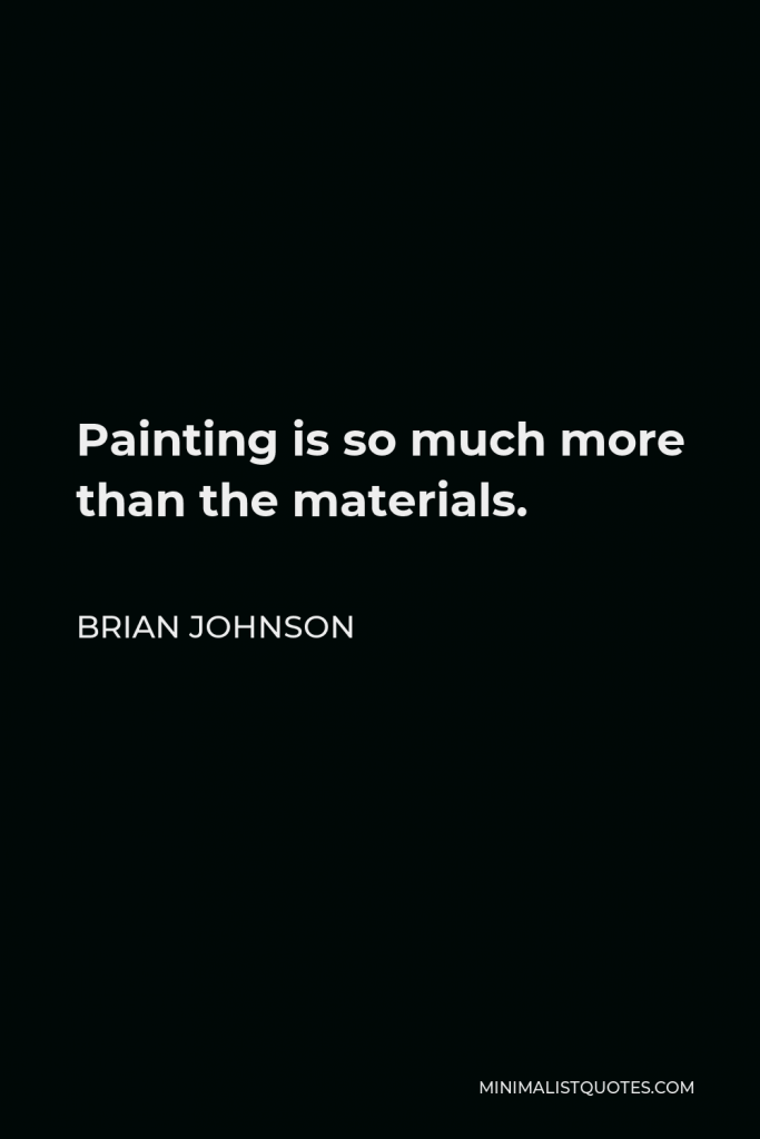 Brian Johnson Quote - Painting is so much more than the materials.