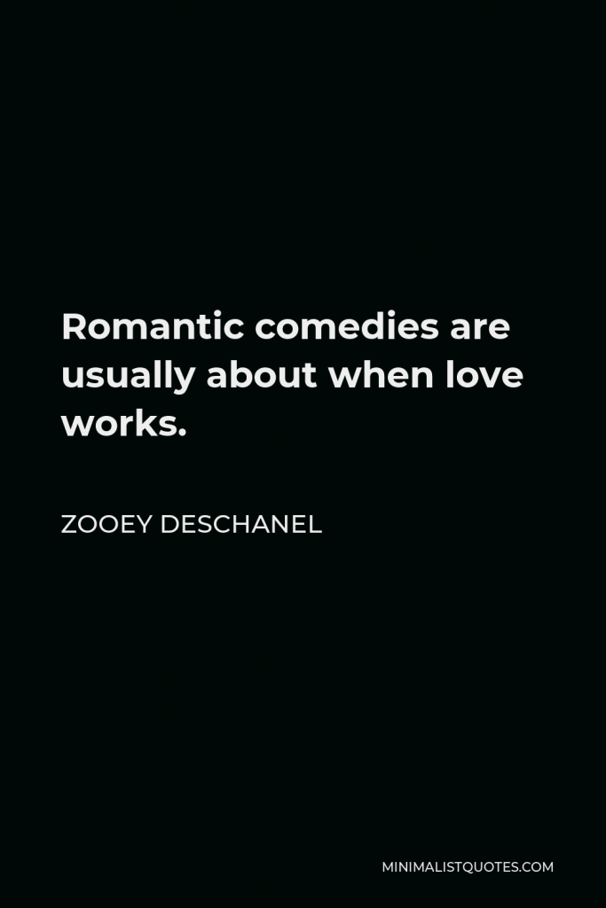 Zooey Deschanel Quote - Romantic comedies are usually about when love works.