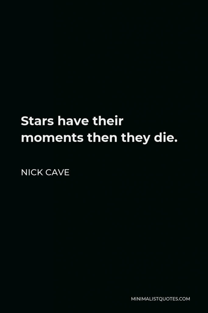 Nick Cave Quote - Stars have their moments then they die.