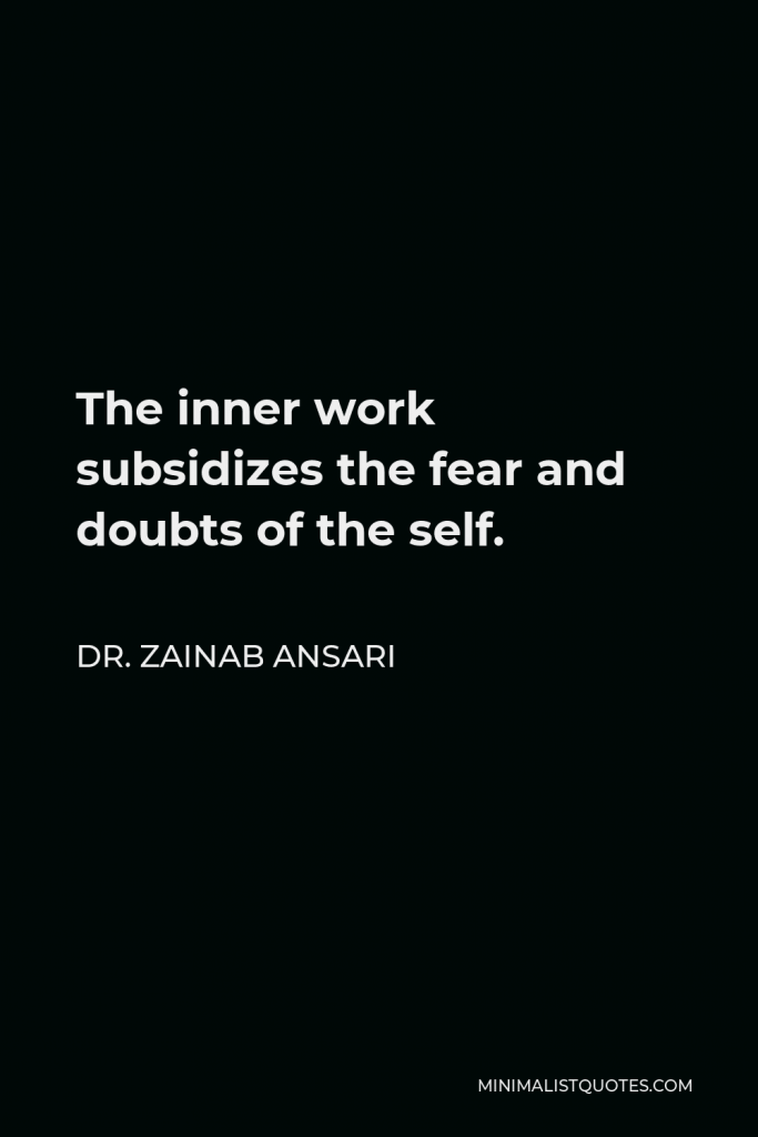 Dr. Zainab Ansari Quote - The inner work subsidizes the fear and doubts of the self.