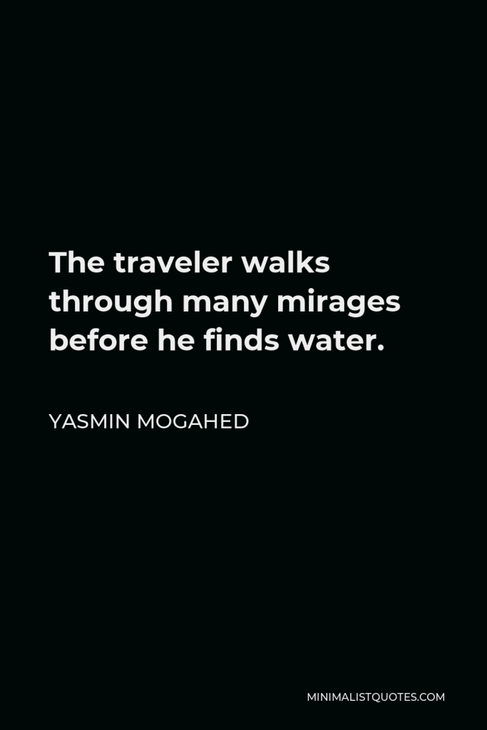 Yasmin Mogahed Quote - The traveler walks through many mirages before he finds water.