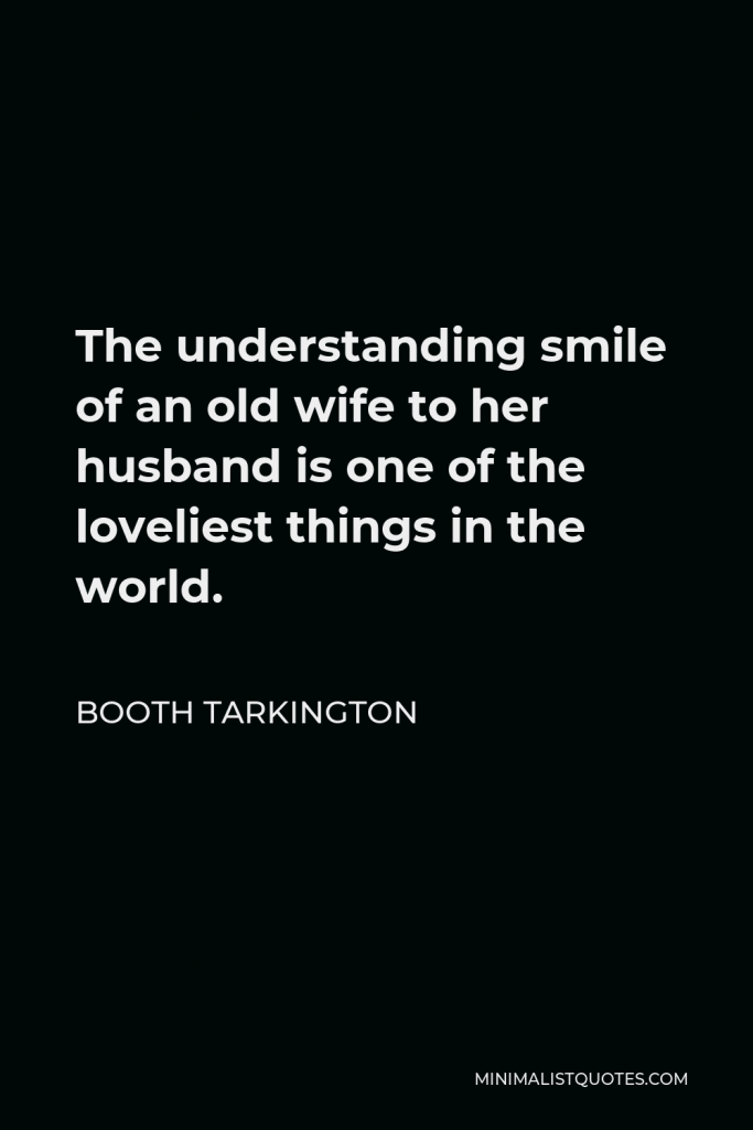 Booth Tarkington Quote - The understanding smile of an old wife to her husband is one of the loveliest things in the world.