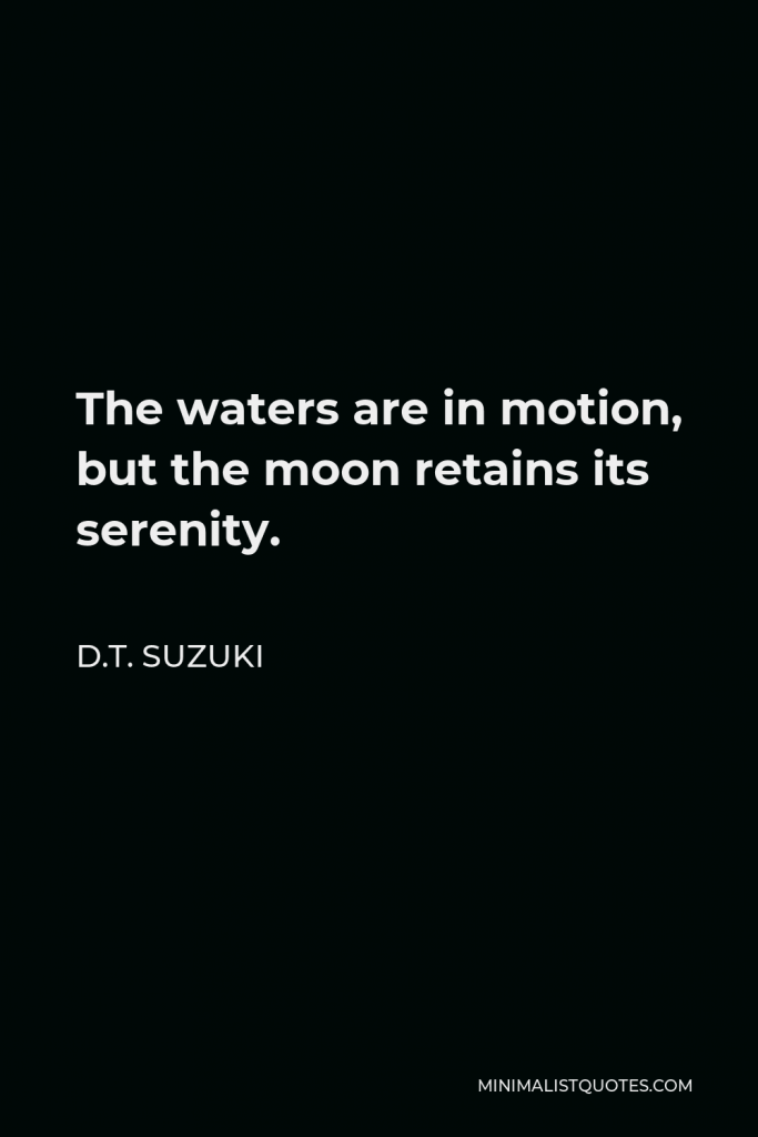 D.T. Suzuki Quote - The waters are in motion, but the moon retains its serenity.