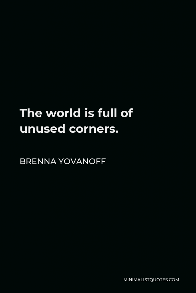 Brenna Yovanoff Quote - The world is full of unused corners.