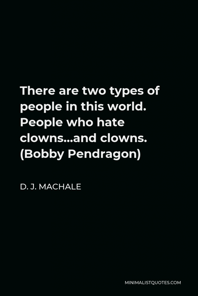 D. J. MacHale Quote - There are two types of people in this world. People who hate clowns…and clowns. (Bobby Pendragon)