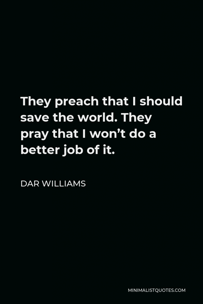 Dar Williams Quote - They preach that I should save the world. They pray that I won’t do a better job of it.