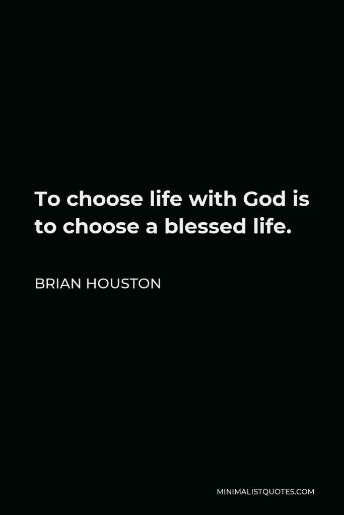 Brian Houston Quote - To choose life with God is to choose a blessed life.