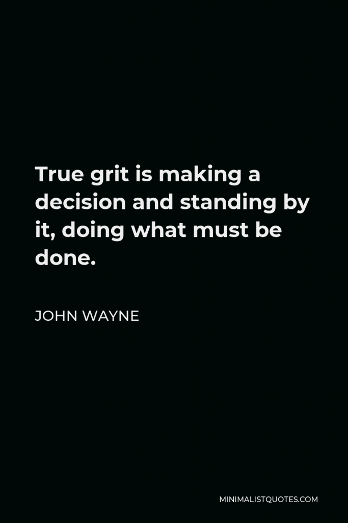 John Wayne Quote - True grit is making a decision and standing by it, doing what must be done.