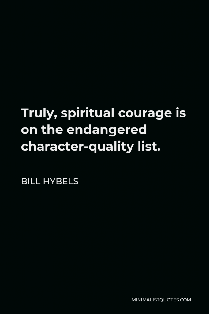 Bill Hybels Quote - Truly, spiritual courage is on the endangered character-quality list.