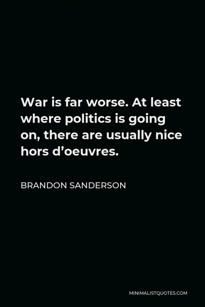 Brandon Sanderson Quote - War is far worse. At least where politics is going on, there are usually nice hors d’oeuvres.