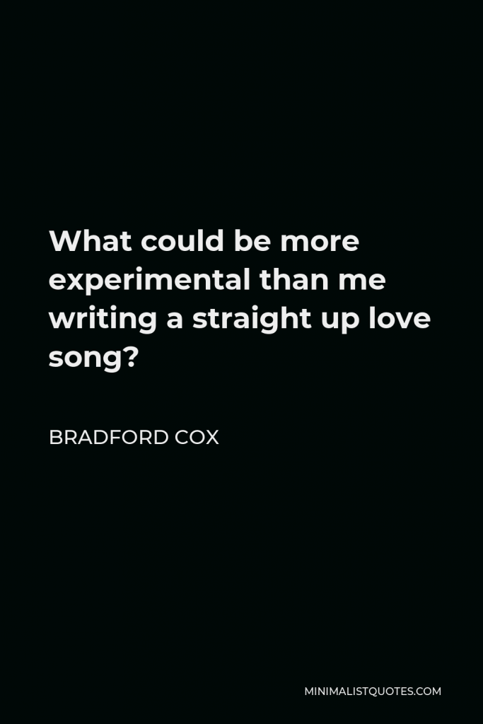 Bradford Cox Quote - What could be more experimental than me writing a straight up love song?