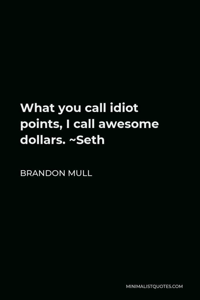 Brandon Mull Quote - What you call idiot points, I call awesome dollars. ~Seth