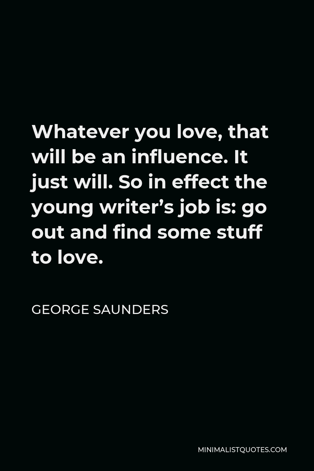 George Saunders Quote Whatever You Love That Will Be An Influence It Just Will So In Effect